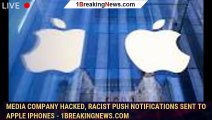 Media company hacked, racist push notifications sent to Apple iPhones - 1breakingnews.com