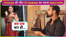 Rubina Dilaik's FIRST Reaction On Tushar Kalia Winning Khatron Ke Khiladi 12