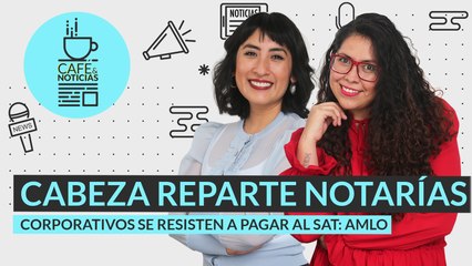 #EnVivo | #CaféYNoticias | Cabeza reparte notarías | Corporativos se resisten a pagar al SAT: AMLO