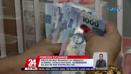 Presyo ng mga inaangkat na produkto sa bansa, tataas daw dahil sa mababang halaga ng piso kontra dolyar | 24 Oras