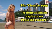 São Vicente – 1995 – A Sensualidade explode na Praia do Itararé – Cenas Picantes