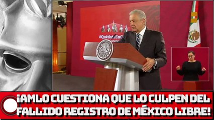 ¡AMLO Cuestiona que lo culpen del fallido registro de México Libre!