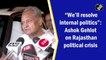 We’ll resolve internal politics: Ashok Gehlot on Rajasthan political crisis