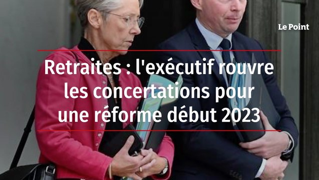 Retraites: l'exécutif rouvre les concertations pour une réforme début 2023