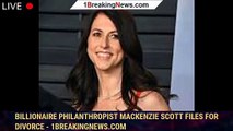 Billionaire philanthropist MacKenzie Scott files for divorce - 1breakingnews.com