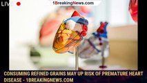 Consuming refined grains may up risk of premature heart disease - 1breakingnews.com