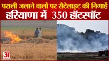 350 Hot Spots Of Stubble Burning Marked In Haryana|पराली जलाने वालों पर सैटेलाइट की निगाहें|Farmer