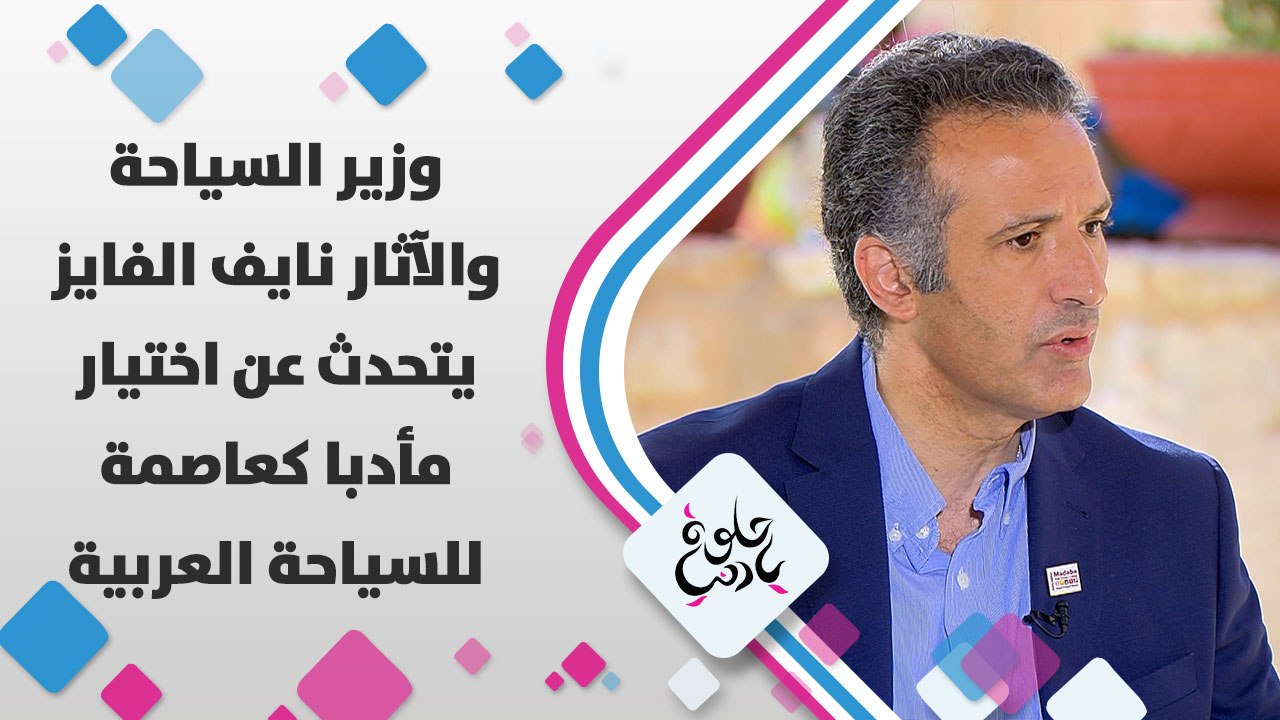 وزير السياحة والآثار نايف الفايز يتحدث عن اختيار مأدبا كعاصمة للسياحة العربية