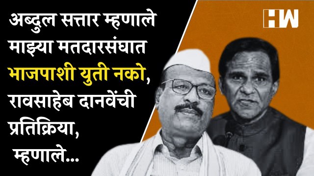 Abdul Sattar म्हणाले माझ्या मतदारसंघात भाजपाशी युती नको, Raosaheb Danve यांची प्रतिक्रिया, म्हणाले…