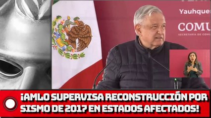 ¡AMLO SUPERVISA RECONSTRUCCIÓN POR SISMO DE 2017 EN ESTADOS AFECTADOS!