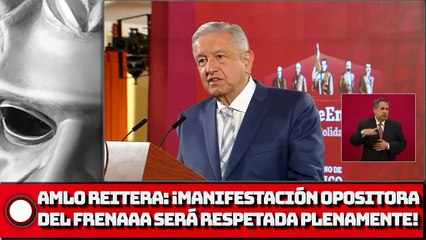 AMLO Reitera: ¡Manifestación opositora del FRENAAA será respetada plenamente!