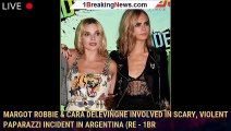 Margot Robbie & Cara Delevingne Involved in Scary, Violent Paparazzi Incident in Argentina (Re - 1br