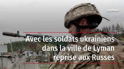 Avec les soldats ukrainiens dans la ville de Lyman reprise aux Russes