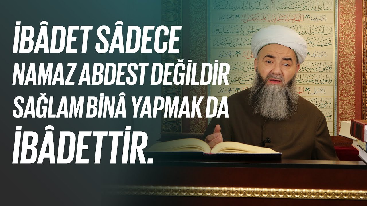 İbâdet Sâdece Namaz Abdest Değildir, Sağlam Binâ Yapmak da İbâdettir