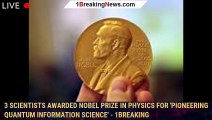 3 scientists awarded Nobel Prize in physics for 'pioneering quantum information science' - 1BREAKING