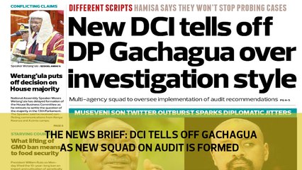 The News Brief: DCI tells off Gachagua as new squad on audit is formed