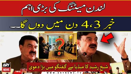 Will break a big news in 3 to 4 days regarding London meeting, Sheikh Rasheed