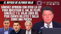 Alfonso Rojo: “Sánchez aprueba con Otegi la ley para investigar el GAL de Felipe González y el viejo líder del PSOE cuenta billetes y calla como una puerta”