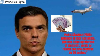 Pedro Sánchez (PSOE): pillamos al jeta que nos fríe a impuestos, yendo al Falcon con una comitiva de 21 vehículos
