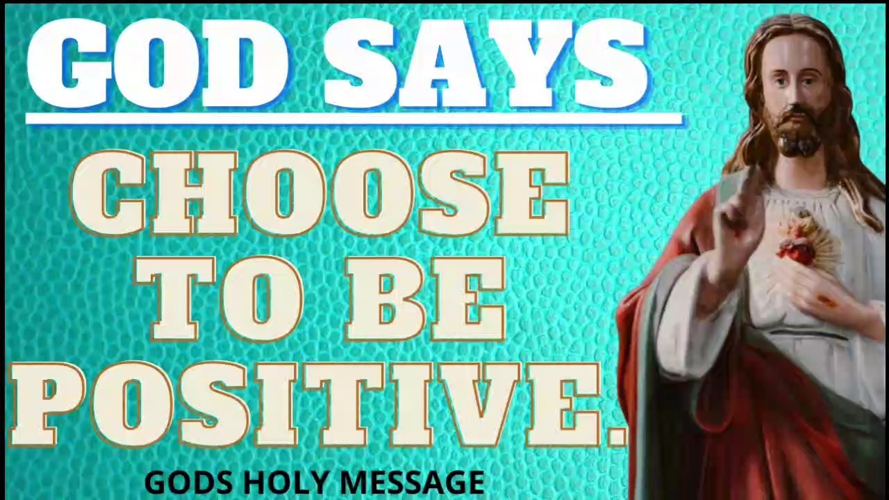 Choose to be positive.Gods holy messege,god says,god helps