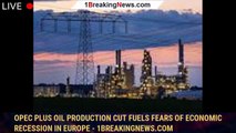 OPEC Plus oil production cut fuels fears of economic recession in Europe - 1breakingnews.com