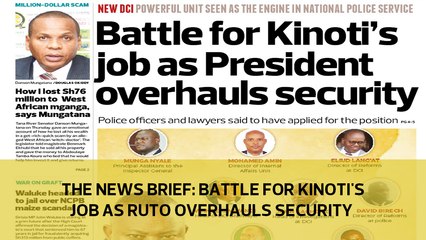 The News Brief: Battle for Kinoti's job as Ruto overhauls security