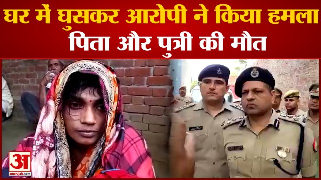 Etah में आधी रात को घर में घुसकर पिता-पुत्री की हत्या, पुत्रवधू के सामने दिया खौफनाक वारदात को अंजाम