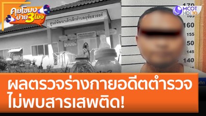 ผลตรวจร่างกายอดีตตำรวจ ไม่พบสารเสพติด! (7 ต.ค. 65) คุยโขมงบ่าย 3 โมง