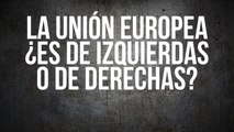 La Unión Europea ¿es de izquierdas o de derechas?