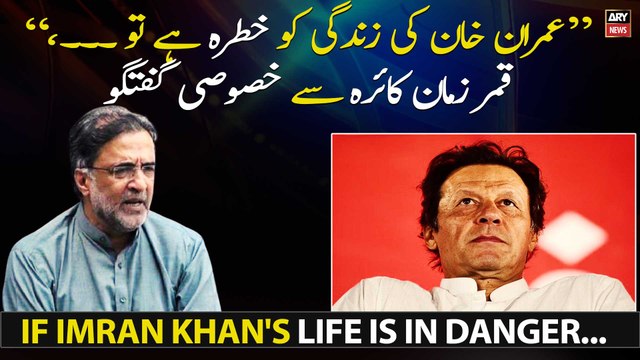 If Imran Khan's life is in danger..., Qamar Zaman Kaira