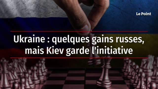 Ukraine: quelques gains russes, mais Kiev garde l'initiative