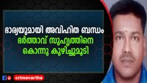 സിനിമയെ വെല്ലുന്ന തിരക്കഥ ,കൊന്നുതള്ളിയത് ഉറ്റ സുഹൃത്തിനെ