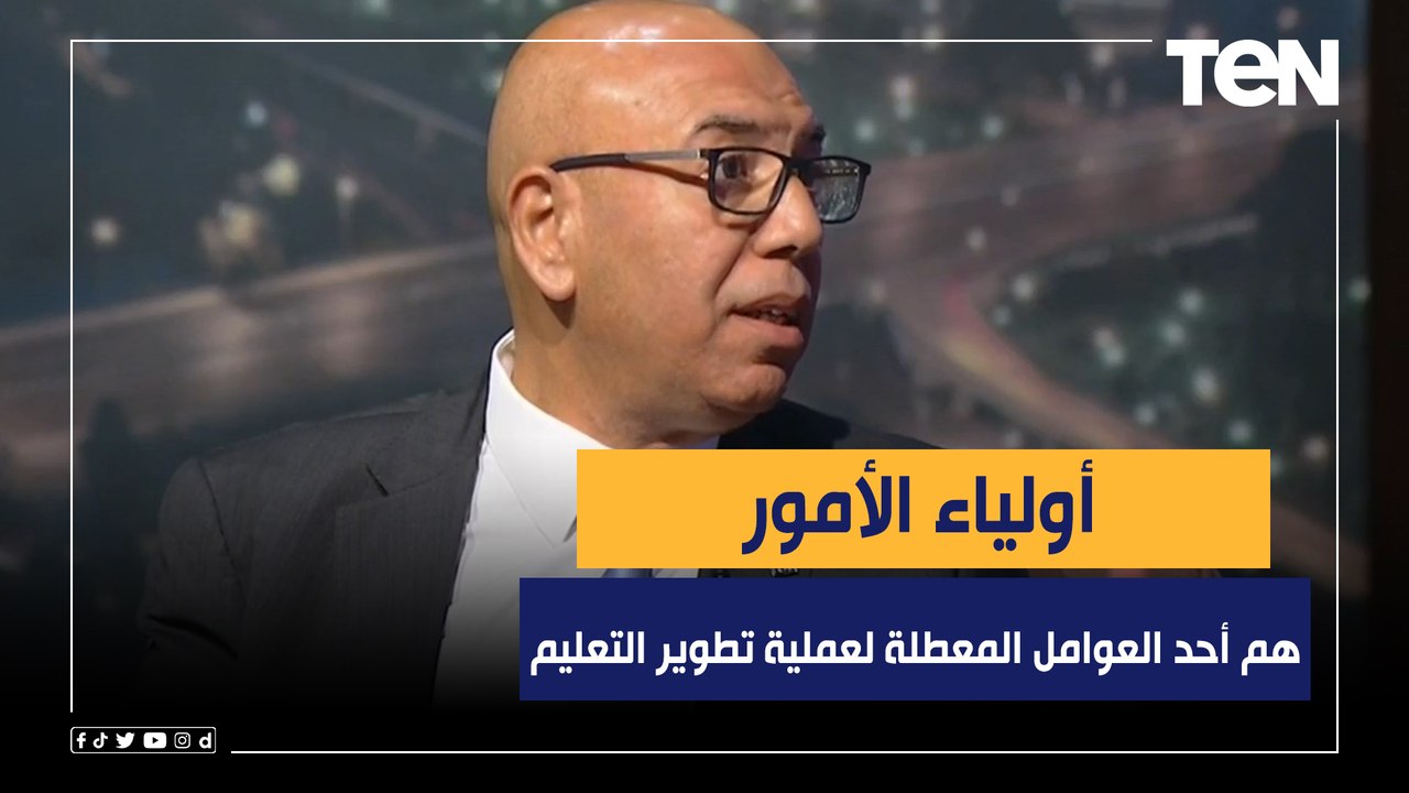 د.خالد عكاشة: أولياء الأمور هم أحد العوامل المعطلة لعملية تطوير التعليم