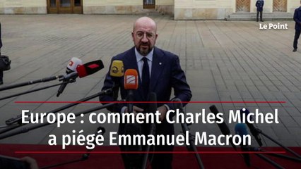 Europe : comment Charles Michel a piégé Emmanuel Macron