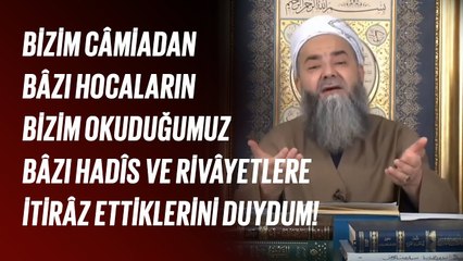 Bizim Câmiadan Bâzı Hocaların Bizim Okuduğumuz Bâzı Hadîs ve Rivâyetlere İtirâz Ettiklerini Duydum!