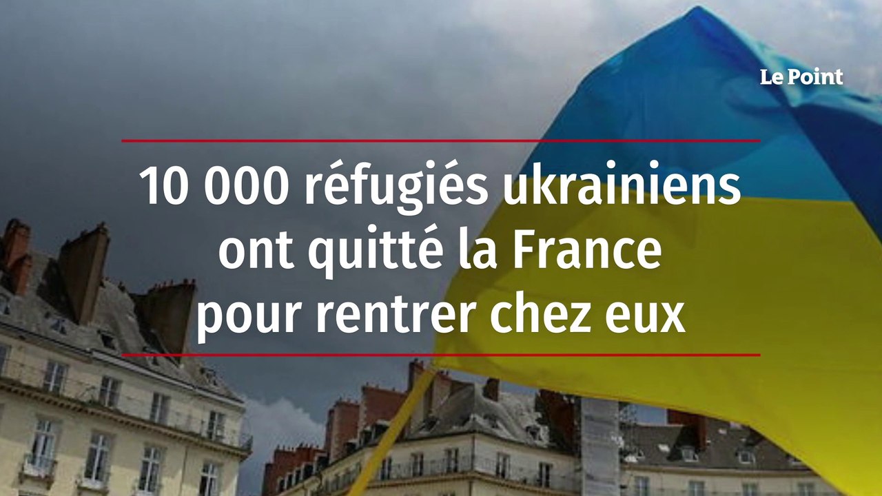 10 000 réfugiés ukrainiens ont quitté la France pour rentrer chez eux