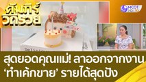 (คลิปเต็ม) สุดยอดคุณแม่! ลาออกจากงานประจำ 'ทำเค้กขาย' สร้างรายได้สุดปัง : คัมภีร์วิถีรวย (11 ต.ค. 65)