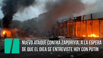 Nuevo ataque contra Zaporiyia, a la espera de que el OIEA se entreviste hoy con Putin