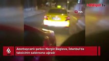 Azerbaycanlı şarkıcı Nergiz Bagieva, İstanbul'da taksici dehşeti