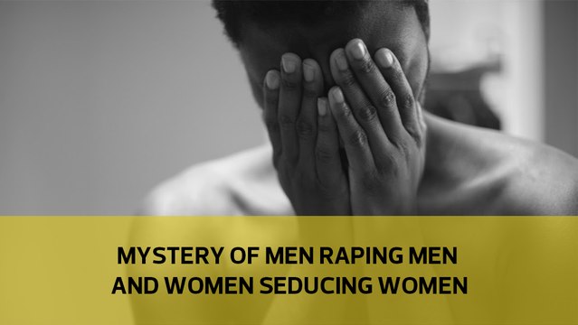 Mystery of men raping men and women seducing women