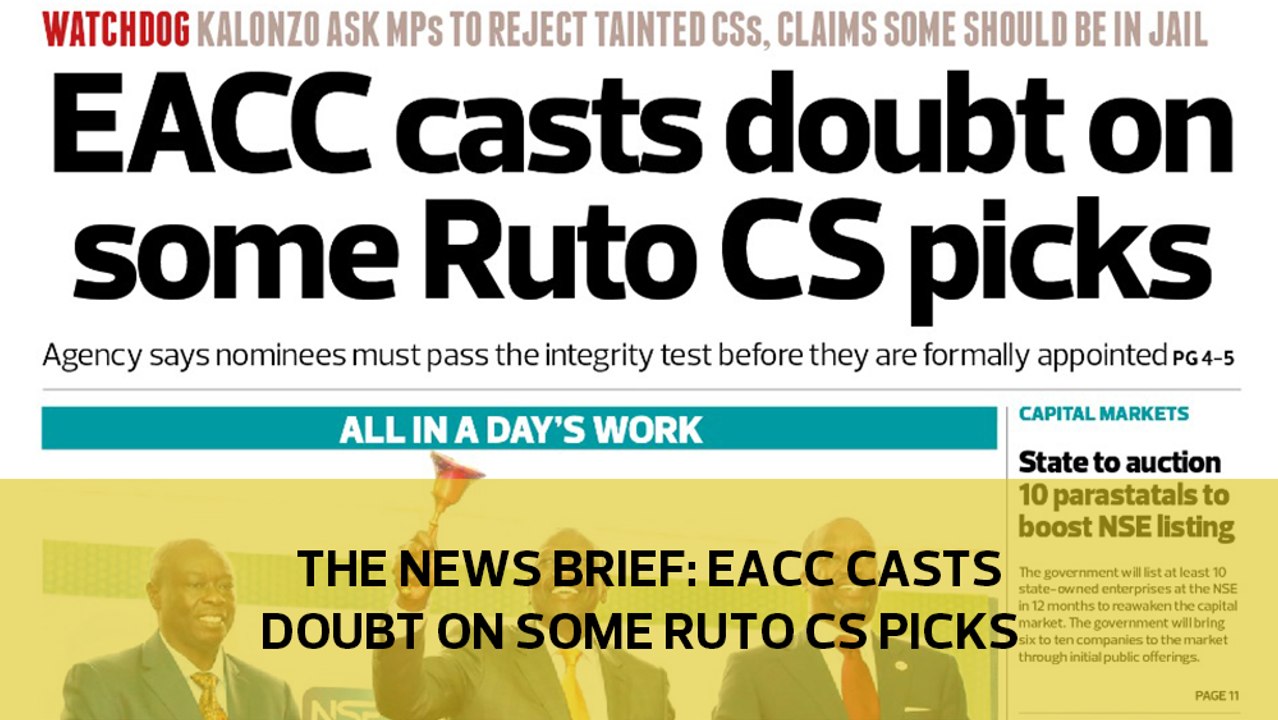 The News Brief: EACC casts doubt on some Ruto CS picks
