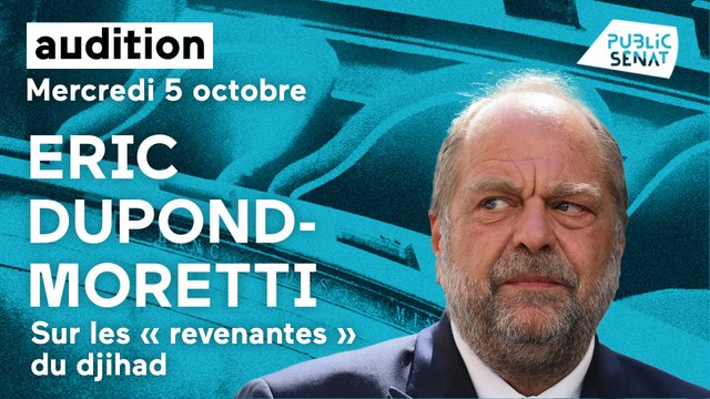 Revenantes du djihad : audition d'Eric Dupond-Moretti au Sénat