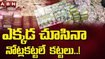 ఎక్కడ చూసినా  నోట్లకట్టలే  కట్టలు ..! || Hyderabad || ABN Telugu