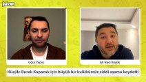 Ali Naci Küçük: Burak Kapacak için büyük bir kulübümüz ciddi aşama kaydetti