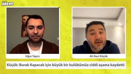Ali Naci Küçük: Burak Kapacak için büyük bir kulübümüz ciddi aşama kaydetti