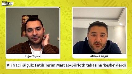 Ali Naci Küçük: Fatih Terim Marcao-Sörloth takasına 'keşke' derdi