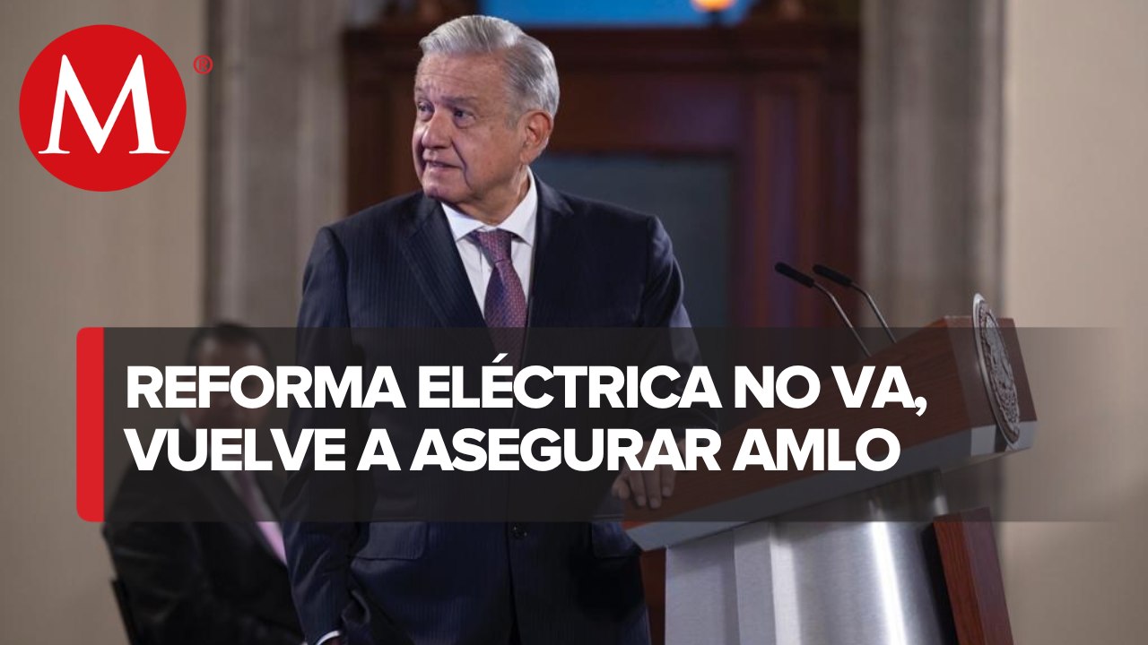 AMLO descarta presentar, otra vez, reforma eléctrica