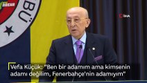 Vefa Küçük: ”Ben bir adamım ama kimsenin adamı değilim, Fenerbahçe’nin adamıyım”