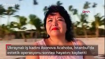 Ukraynalı iş kadını, İstanbul'da estetik operasyonu sonrası hayatını kaybetti