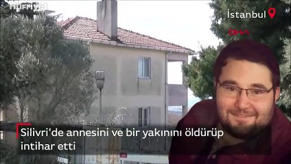 Silivri'de annesini ve bir yakınını öldürüp intihar etti